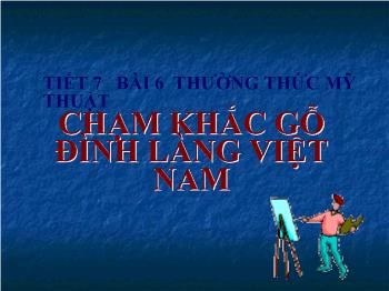 Bài giảng Mỹ thuật 9 - Tiết 7, Bài 6: Chạm khắc gỗ đình làng Việt Nam
