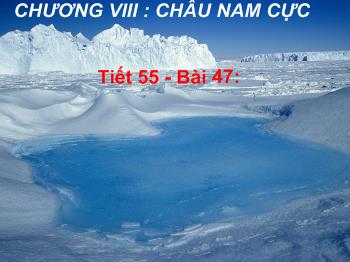 Bài giảng Địa lí 7 - Tiết 55, Bài 47: Châu Nam Cực - Châu lục lạnh nhất trên thế giới