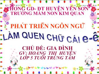 Bài giảng Phát triển ngôn ngữ - Hoàng Thị Huyên - Làm quen chữ cái e - ê