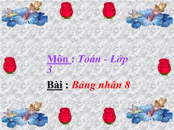 Bài giảng Toán Lớp 3 - Bảng nhân 8