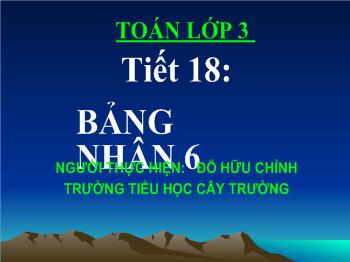 Bài giảng Toán Lớp 3 - Đỗ Hữu Chỉnh - Tiết 18: Bảng nhân 6