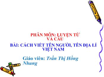 Bài giảng Luyện từ và câu Lớp 4 - Trần Thị Hồng Nhung - Bài: Cách viết tên người, tên địa lí Việt Nam