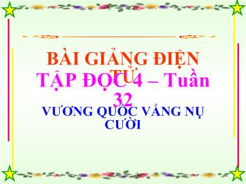 Bài giảng Tập đọc Lớp 4 - Tuần 32: Vương quốc vắng nụ cười