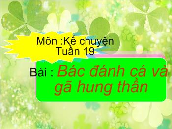 Bài giảng Môn kể chuyện tuần 19 Bài : Bác đánh cá và gã hung thần