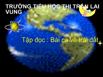 Bài giảng Tập đọc : Bài ca về trái đất