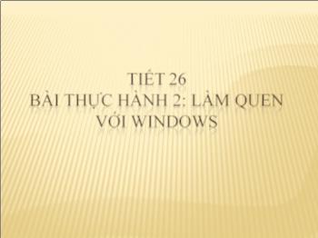 Bài giảng Môn Tin học lớp 6 Tiết 26 bài thực hành 2: Làm quen với windows