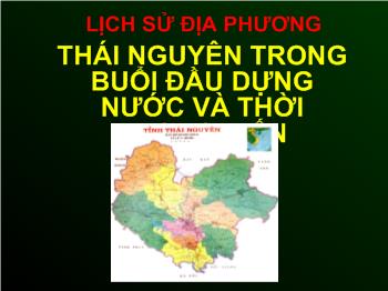 Bài giảng Môn Lịch sử lớp 9 - Thái Nguyên trong buổi đầu dựng nước và thời phong kiến