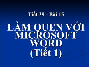 Bài giảng Môn Tin học lớp 10 - Tiết 39 - Bài 15: Làm quen với microsoft word (tiết 1)