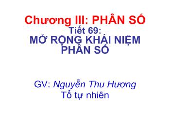 Bài giảng Môn Toán lớp 6 - Tiết 69: Mở rộng khái niệm phân số