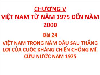 Bài giảng Lịch sử 12 - Chương V, Bài 24: Việt Nam trong những năm đầu sau thắng lợi của cuộc kháng chiến chống Mĩ, cứu nước năm 1975