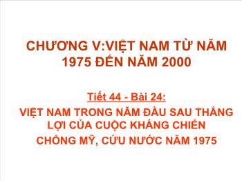 Bài giảng Lịch sử 12 - Tiết 44, Bài 24: Việt Nam trong những năm đầu sau thắng lợi của cuộc kháng chiến chống Mỹ, cứu nước năm 1975