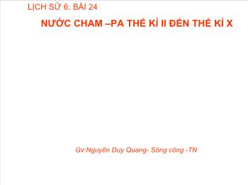Bài giảng Lịch sử 6 - Bài 24: Nước Cham-Pa từ thế kỉ II đến thế kỉ X - Nguyễn Duy Quang