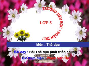 Bài giảng Thể dục Lớp 5 - Thể dục phát triển chung - Phạm Văn Hà