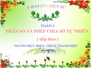 Bài giảng Toán 4 - Phân số và phép chia số tự nhiên (Tiếp theo) - Thích Thanh Hiệp