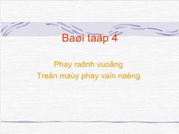 Bài giảng Bài 4: Phay rãnh vuông trên máy phay vạn năng