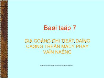 Bài giảng Bài 7: Gia công chi tiết dạng càng trên máy phay vạn năng