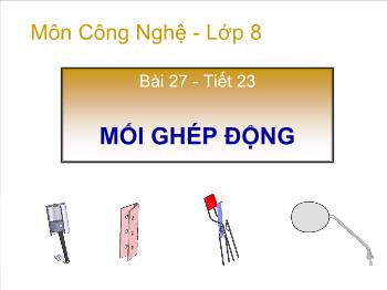 Bài Giảng Công Nghệ Lớp 8 - Bài 27 - Tiết 23: Mối Ghép Động