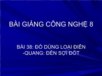 Bài Giảng Công Nghệ Lớp 8 - Bài 38: Đồ Dùng Loại Điên - Quang: Đèn Sợi Đốt