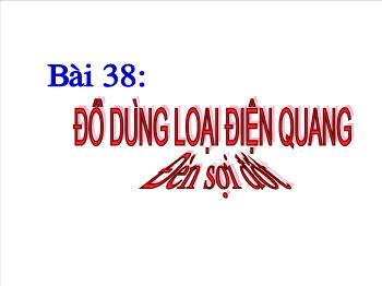 Bài giảng Công nghệ lớp 8 - Bài 38: đồ dùng loại điện quang đìn sợi đốt