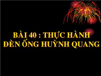 Bài Giảng Công Nghệ Lớp 8 - Bài 40 : Thực Hành Đèn Ống Huỳnh Quang