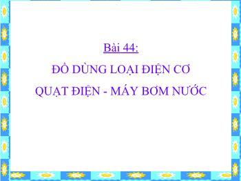 Bài Giảng Công Nghệ Lớp 8 - Bài 44: Đồ Dùng Loại Điện Cơ Quạt Điện - Máy Bơm Nước