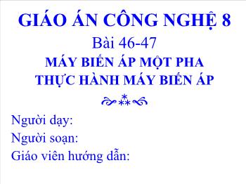 Bài giảng Công nghệ lớp 8 - Bài 46-47: máy biến áp một pha thực hành máy biến áp