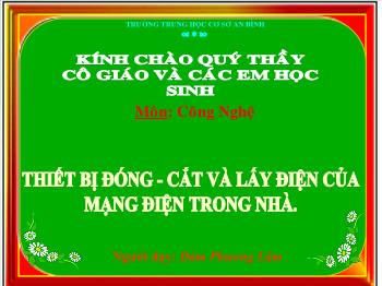 Bài giảng Công Nghệ Lớp 8 - Đàm Phương Lâm - Thiết Bị Đóng - Cắt Và Lấy Điện Của Mạng Điện Trong Nhà. Thực Hành - Thiết Bị Đóng Cắt Và Lấy Điện