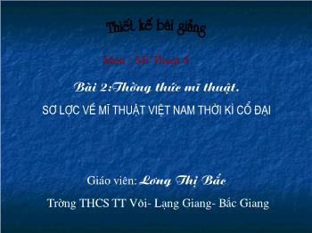 Bài giảng Mĩ thuật 6 - Bài 2: Thường thức mĩ thuật Sơ lược về mĩ thuật Việt Nam thời kì cổ đại - Lương Thị Bắc
