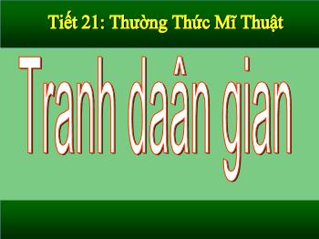 Bài giảng Mĩ thuật 6 - Tiết 21: Thường thức mĩ thuật Tranh dân gian Việt Nam