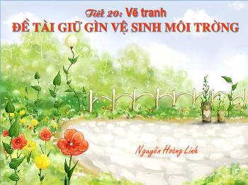 Bài giảng Mĩ thuật 7 - Tiết 20: Vẽ tranh Đề tài Giữ gìn vệ sinh môi trường - Nguyễn Hoàng Linh