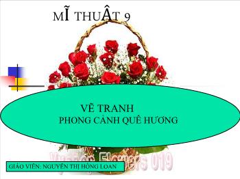 Bài giảng Mĩ thuật 9 - Vẽ tranh Phong cảnh quê hương - Nguyễn Thị Hồng Loan