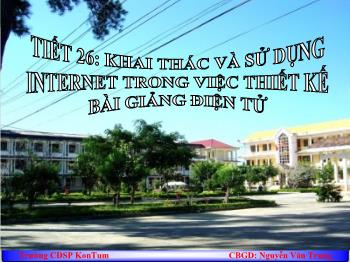 Bài giảng Tiết 26: Khai thác và sử dụng internet trong việc thiết kế bài giảng điện tử