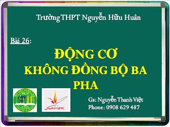 Bài Giảng Công Nghệ Lớp 12 - Nguyễn Thanh Việt - Bài 26: Động Cơ Không Đồng Bộ Ba Pha