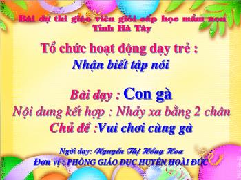 Bài giảng Bài dạy : Con gà Nội dung kết hợp : Nhảy xa bằng 2 chân Chủ đề :Vui chơi cùng gà