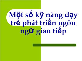 Chuyên đề Một số kỹ năng dạy trẻ phát triển ngôn ngữ giao tiếp