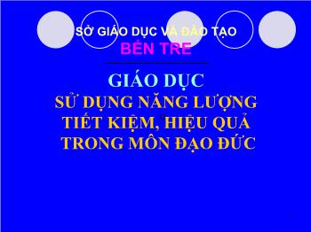 Bài giảng Giáo dục sử dụng năng lượng tiết kiệm, hiệu quả trong môn đạo đức (tiếp)