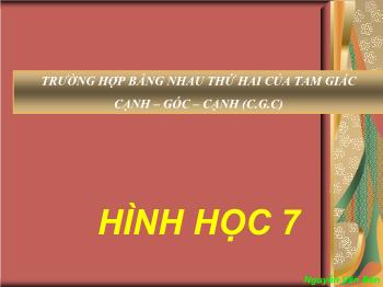 Bài giảng Trường hợp bằng nhau thứ hai của tam giác cạnh – góc – cạnh (c.g.c) (tiếp theo)