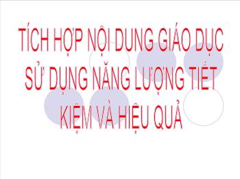 Chuyên đề Tích hợp nội dung giáo dục sử dụng năng lượng tiết kiệm và hiệu quả vào môn địa lí