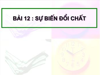 Bài giảng Bài 12 : Sự biến đổi chất (tiết 5)