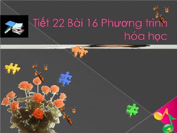 Bài giảng Tiết 22 - Bài 16: Phương trình hóa học (tiết 50)