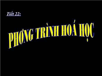 Bài giảng Tiết 22: Phương trình hoá học (tiết 36)