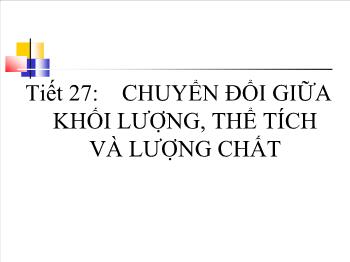 Bài giảng Tiết 27: Chuyển đổi giữa khối lượng, thể tích và lượng chất (tiết 12)