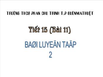 Bài giảng Bài 11 - Tiết 15 : Bài luyện tập 2 (tiếp)