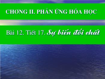 Bài giảng Bài 12 - Tiết 17: Sự biến đổi chất (tiếp theo)