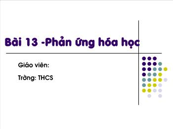 Bài giảng Bài 13 - Phản ứng hóa học (tiết 26)