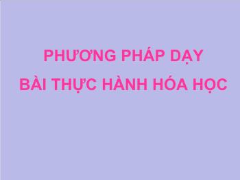 Bài giảng Phương pháp dạy bài thực hành hóa học