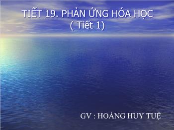 Bài giảng Tiết 19: Phản ứng hóa học ( tiết 1)