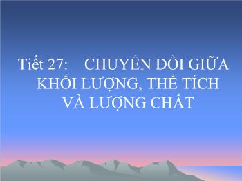 Bài giảng Tiết 27: Chuyển đổi giữa khối lượng, thể tích và lượng chất (tiết 8)