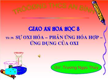 Bài giảng Tiết 39: Sự oxi hóa – phản ứng hóa hợp – ứng dụng của oxi (tiết 1)