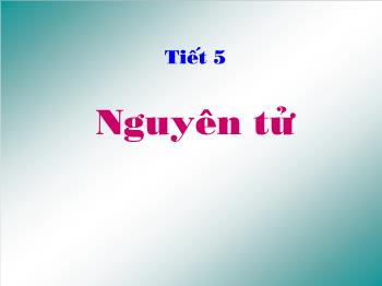 Bài giảng Tiết 5: Nguyên tử (tiết 3)